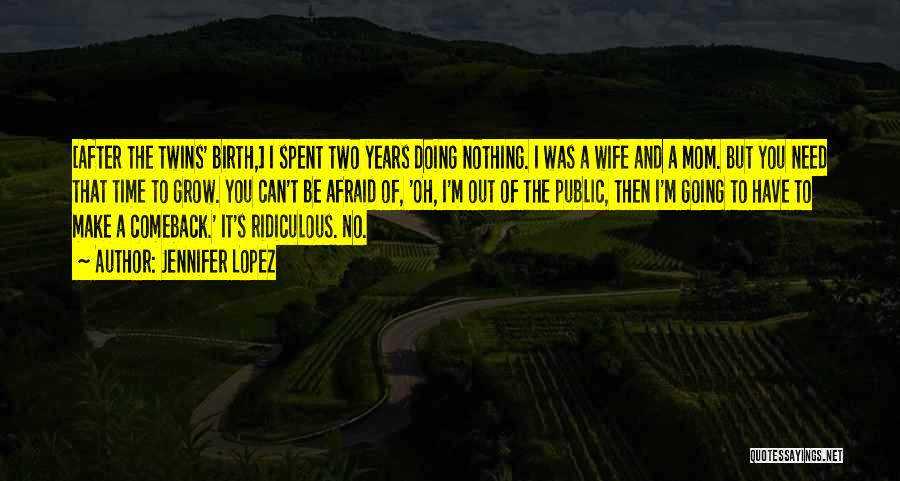 Jennifer Lopez Quotes: [after The Twins' Birth,] I Spent Two Years Doing Nothing. I Was A Wife And A Mom. But You Need