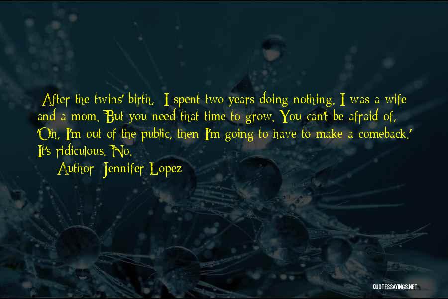 Jennifer Lopez Quotes: [after The Twins' Birth,] I Spent Two Years Doing Nothing. I Was A Wife And A Mom. But You Need