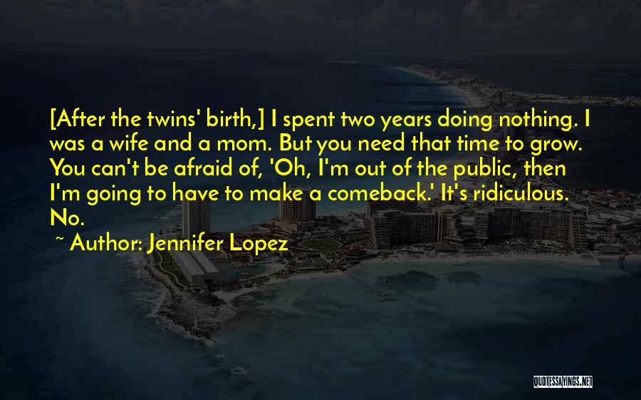 Jennifer Lopez Quotes: [after The Twins' Birth,] I Spent Two Years Doing Nothing. I Was A Wife And A Mom. But You Need