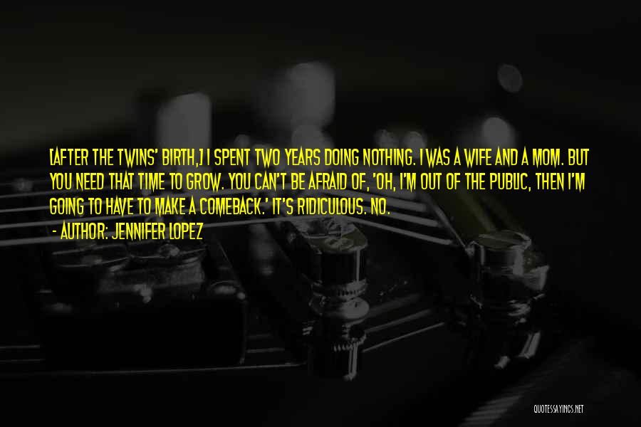 Jennifer Lopez Quotes: [after The Twins' Birth,] I Spent Two Years Doing Nothing. I Was A Wife And A Mom. But You Need