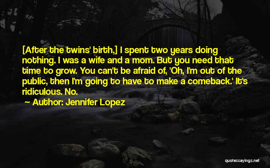 Jennifer Lopez Quotes: [after The Twins' Birth,] I Spent Two Years Doing Nothing. I Was A Wife And A Mom. But You Need