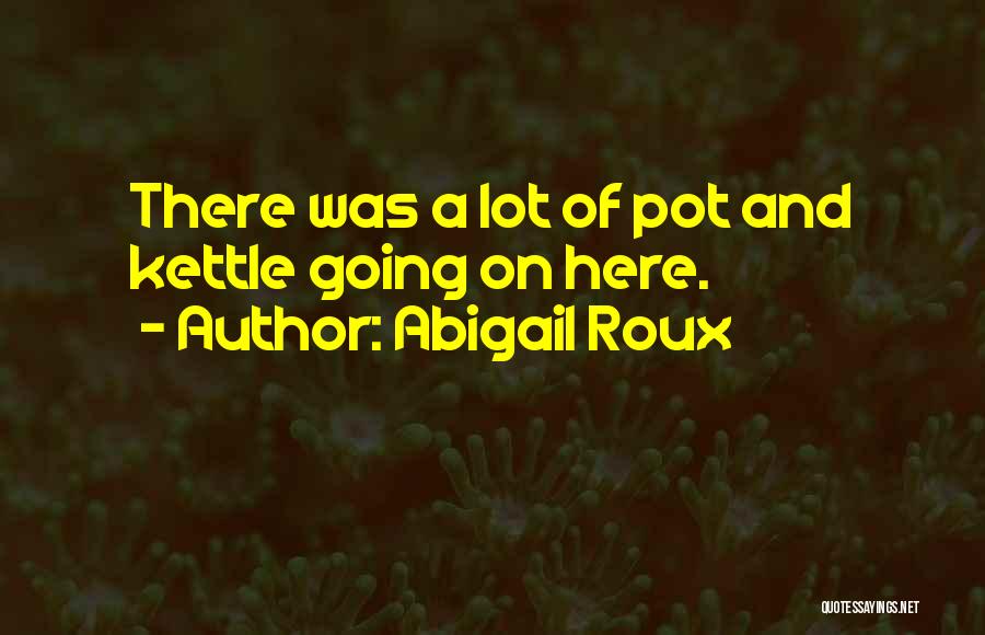Abigail Roux Quotes: There Was A Lot Of Pot And Kettle Going On Here.
