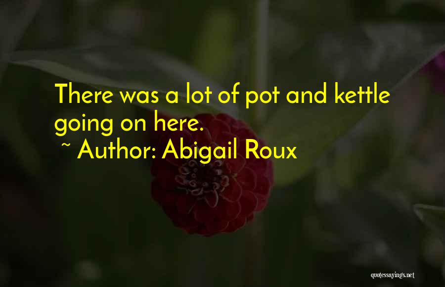 Abigail Roux Quotes: There Was A Lot Of Pot And Kettle Going On Here.