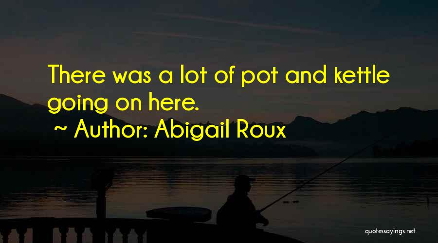 Abigail Roux Quotes: There Was A Lot Of Pot And Kettle Going On Here.