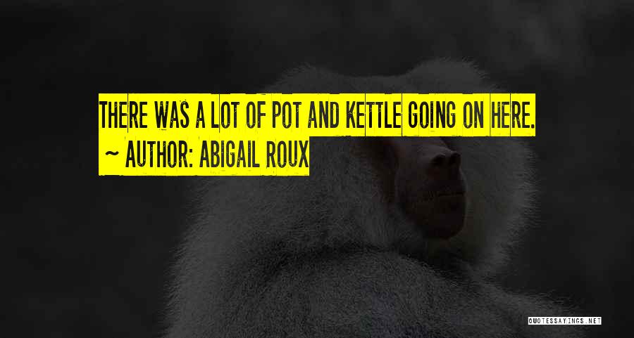 Abigail Roux Quotes: There Was A Lot Of Pot And Kettle Going On Here.