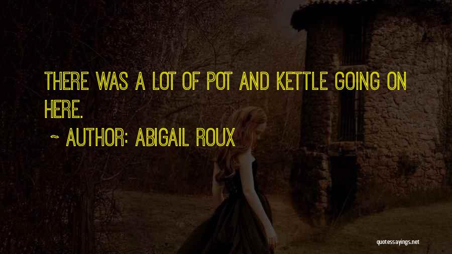 Abigail Roux Quotes: There Was A Lot Of Pot And Kettle Going On Here.