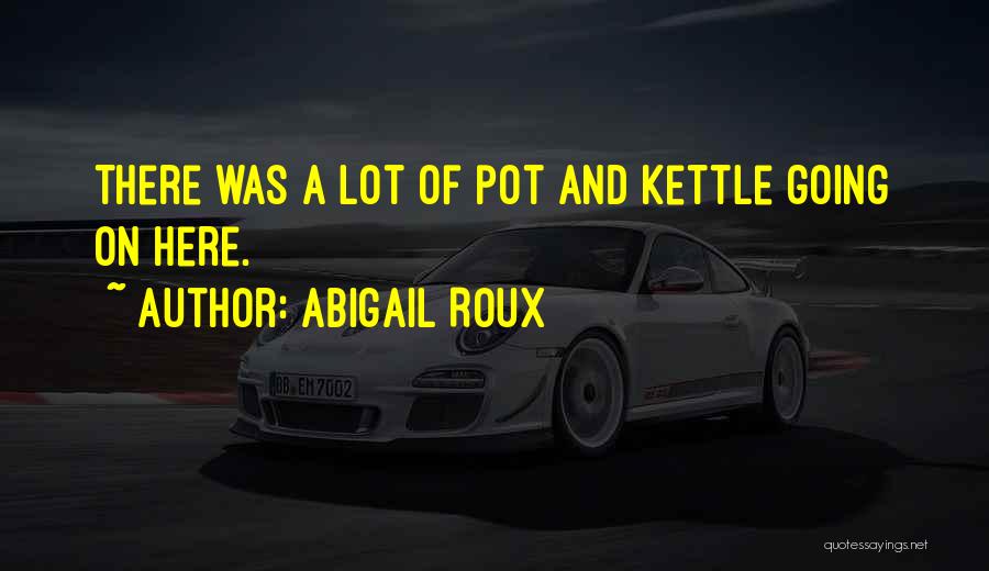Abigail Roux Quotes: There Was A Lot Of Pot And Kettle Going On Here.