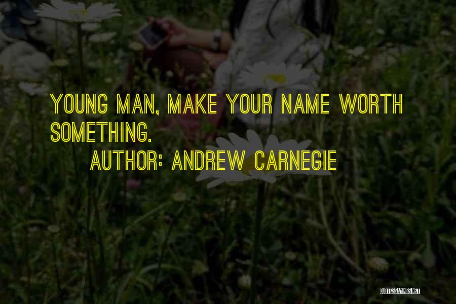 Andrew Carnegie Quotes: Young Man, Make Your Name Worth Something.