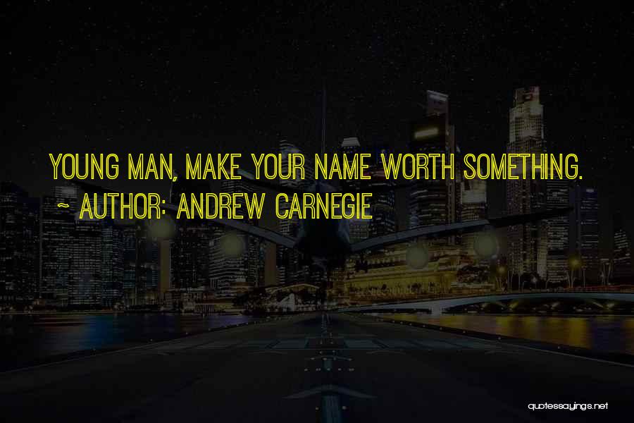 Andrew Carnegie Quotes: Young Man, Make Your Name Worth Something.
