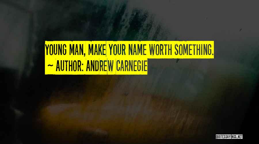 Andrew Carnegie Quotes: Young Man, Make Your Name Worth Something.