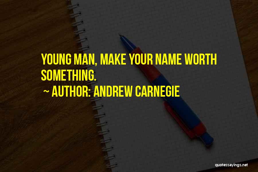 Andrew Carnegie Quotes: Young Man, Make Your Name Worth Something.
