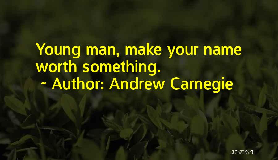 Andrew Carnegie Quotes: Young Man, Make Your Name Worth Something.