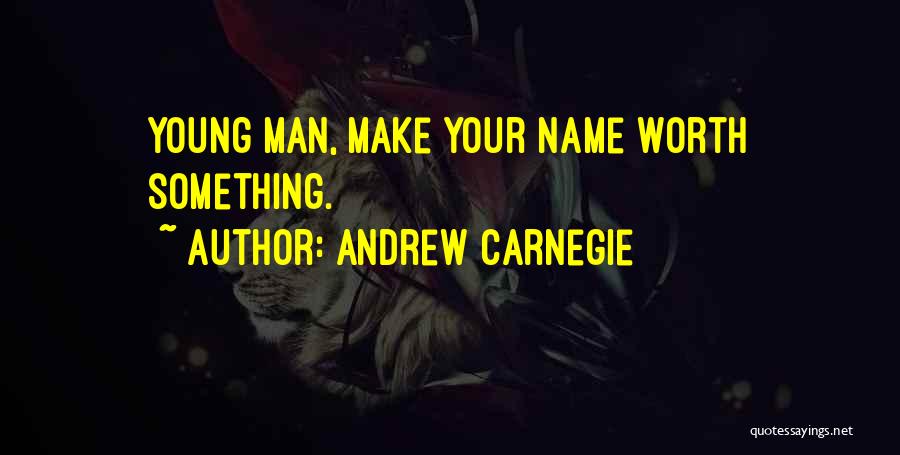 Andrew Carnegie Quotes: Young Man, Make Your Name Worth Something.