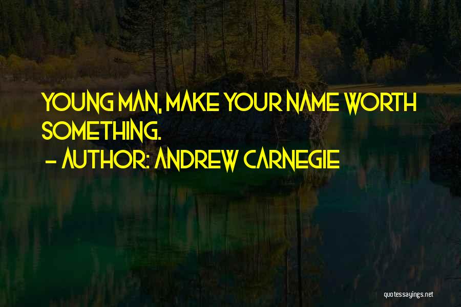 Andrew Carnegie Quotes: Young Man, Make Your Name Worth Something.