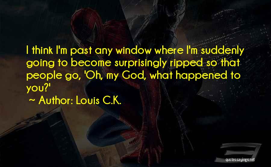 Louis C.K. Quotes: I Think I'm Past Any Window Where I'm Suddenly Going To Become Surprisingly Ripped So That People Go, 'oh, My