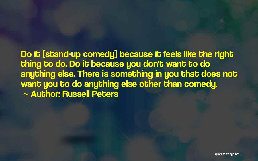 Russell Peters Quotes: Do It [stand-up Comedy] Because It Feels Like The Right Thing To Do. Do It Because You Don't Want To