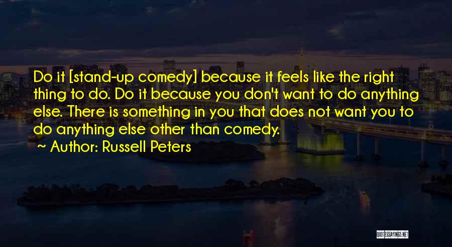 Russell Peters Quotes: Do It [stand-up Comedy] Because It Feels Like The Right Thing To Do. Do It Because You Don't Want To