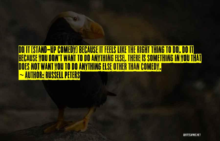 Russell Peters Quotes: Do It [stand-up Comedy] Because It Feels Like The Right Thing To Do. Do It Because You Don't Want To