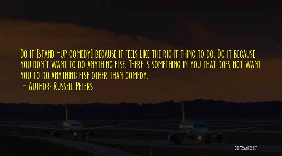 Russell Peters Quotes: Do It [stand-up Comedy] Because It Feels Like The Right Thing To Do. Do It Because You Don't Want To