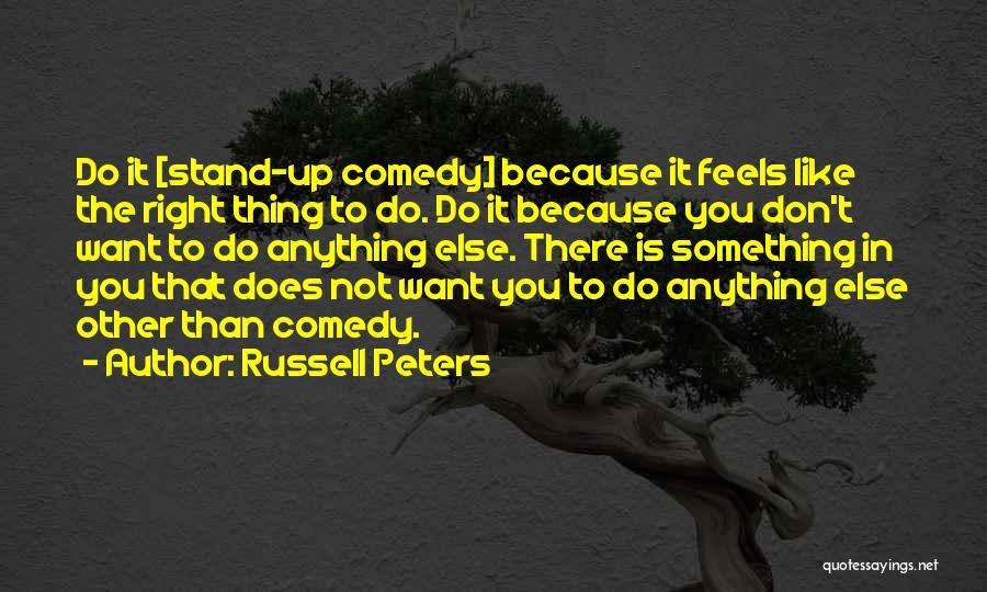 Russell Peters Quotes: Do It [stand-up Comedy] Because It Feels Like The Right Thing To Do. Do It Because You Don't Want To