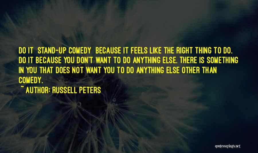 Russell Peters Quotes: Do It [stand-up Comedy] Because It Feels Like The Right Thing To Do. Do It Because You Don't Want To
