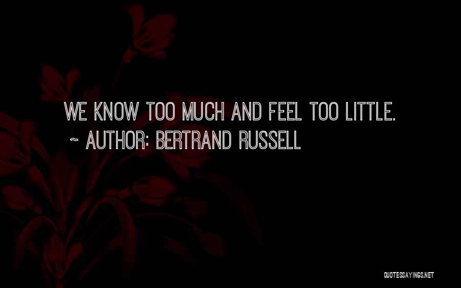 Bertrand Russell Quotes: We Know Too Much And Feel Too Little.