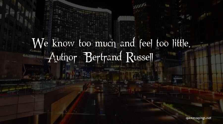 Bertrand Russell Quotes: We Know Too Much And Feel Too Little.