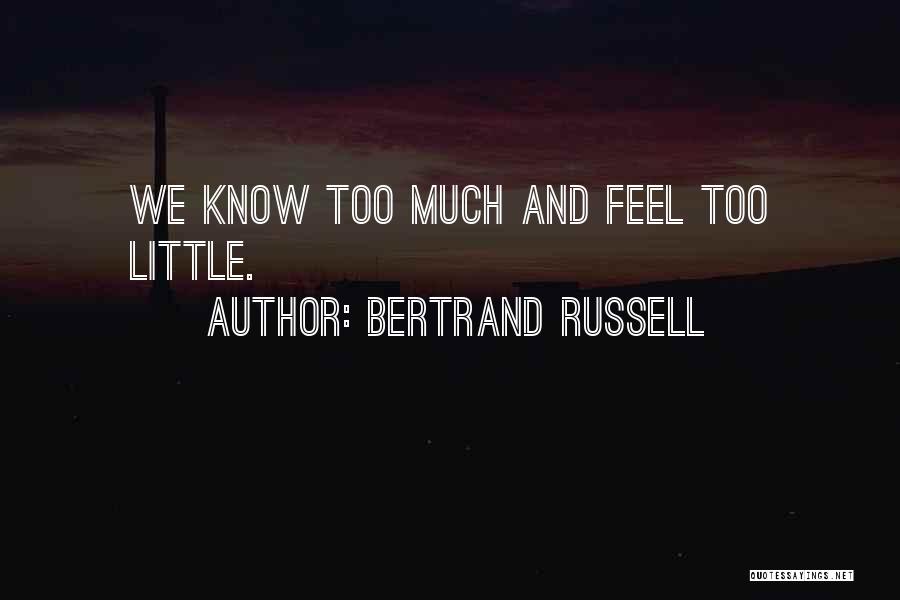 Bertrand Russell Quotes: We Know Too Much And Feel Too Little.