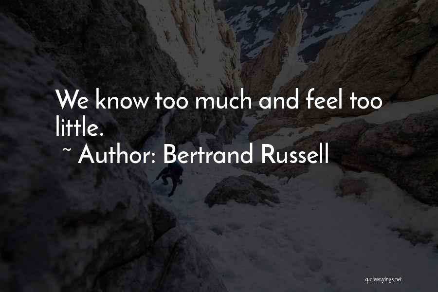 Bertrand Russell Quotes: We Know Too Much And Feel Too Little.