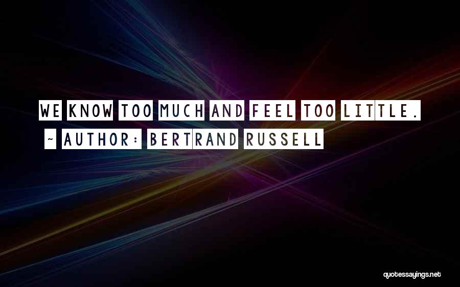 Bertrand Russell Quotes: We Know Too Much And Feel Too Little.