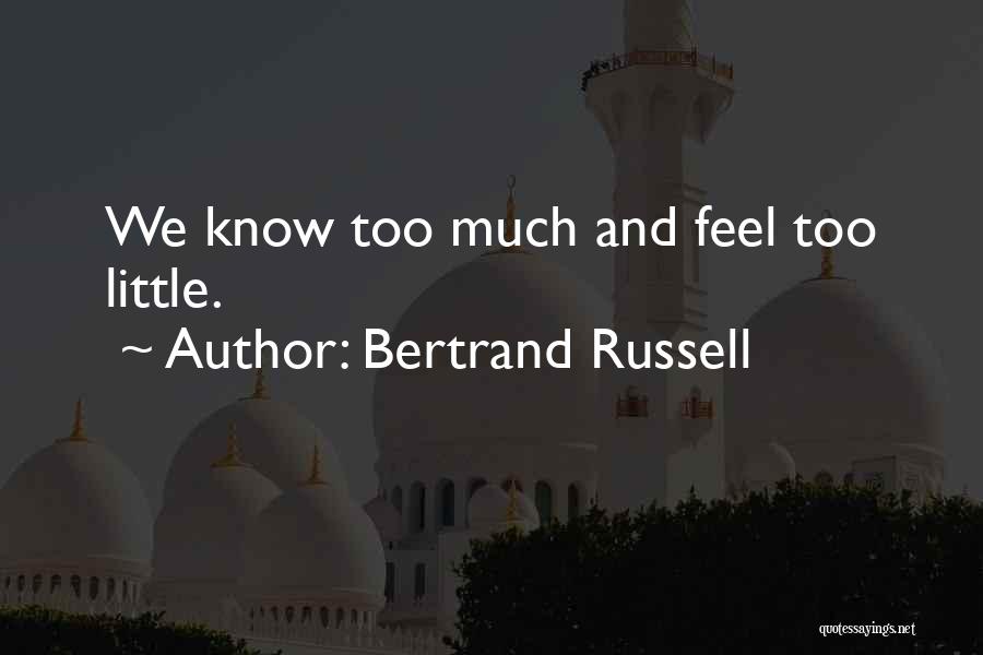 Bertrand Russell Quotes: We Know Too Much And Feel Too Little.