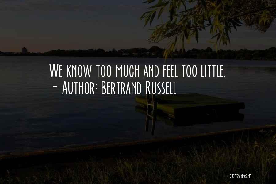 Bertrand Russell Quotes: We Know Too Much And Feel Too Little.