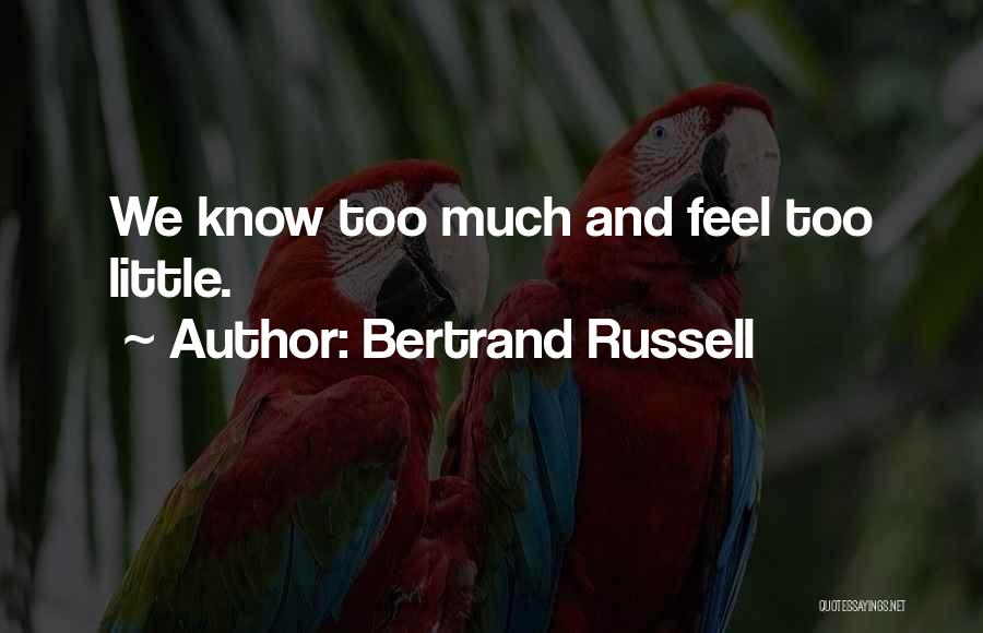 Bertrand Russell Quotes: We Know Too Much And Feel Too Little.