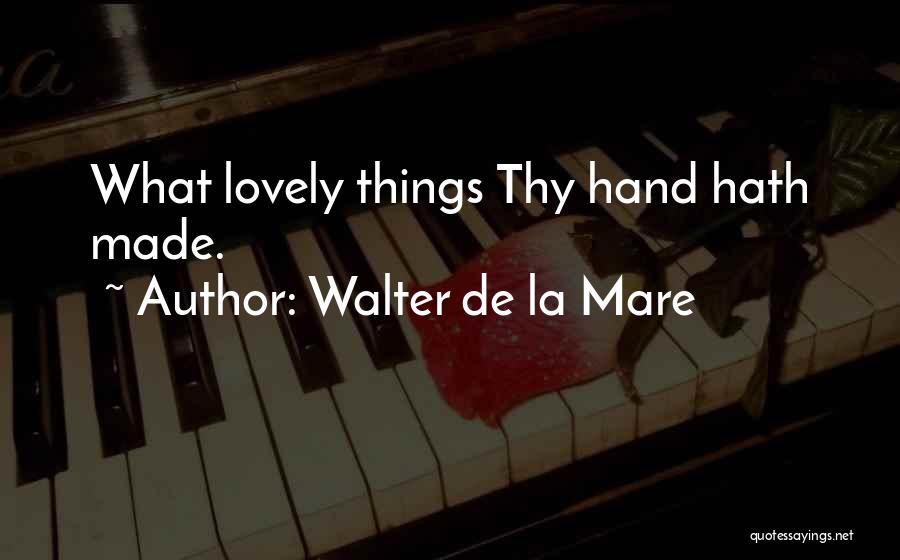 Walter De La Mare Quotes: What Lovely Things Thy Hand Hath Made.