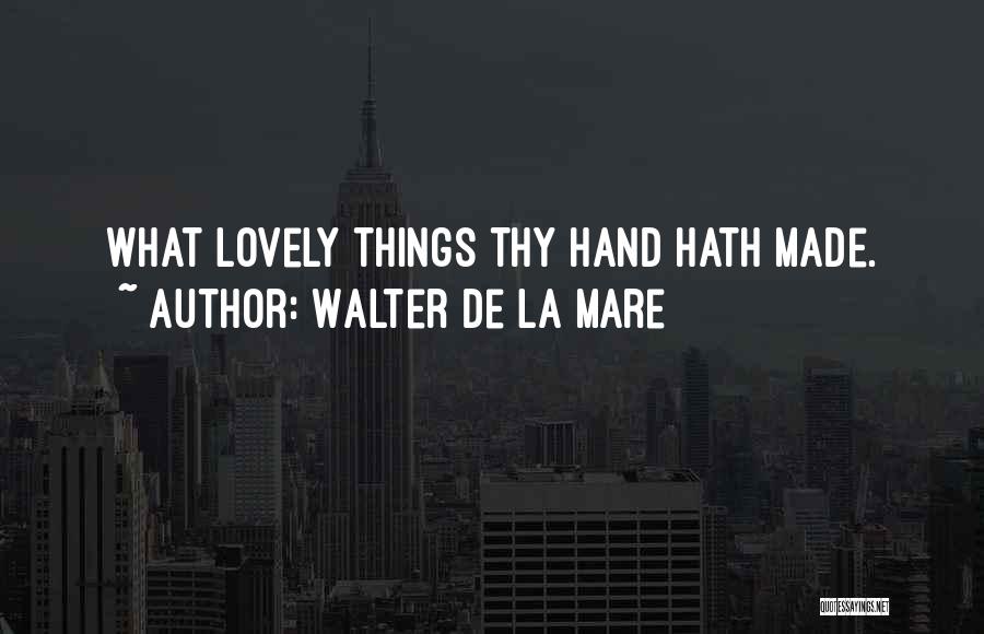 Walter De La Mare Quotes: What Lovely Things Thy Hand Hath Made.