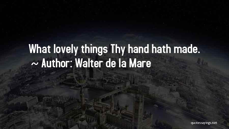 Walter De La Mare Quotes: What Lovely Things Thy Hand Hath Made.