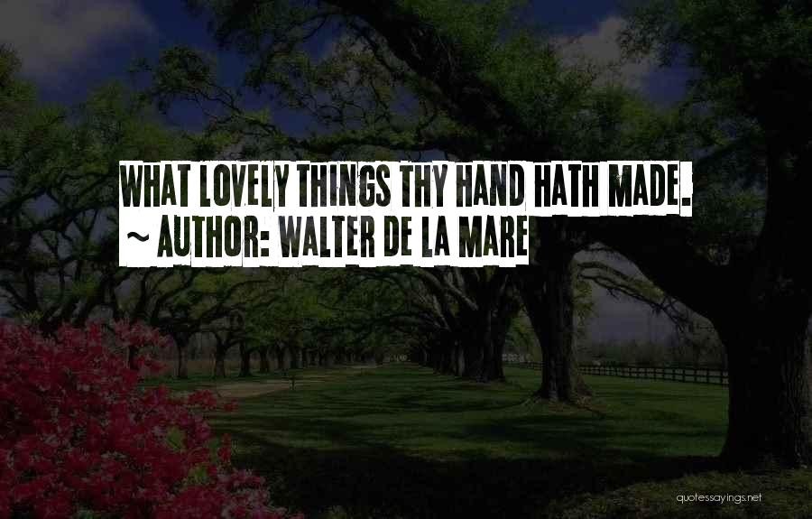 Walter De La Mare Quotes: What Lovely Things Thy Hand Hath Made.