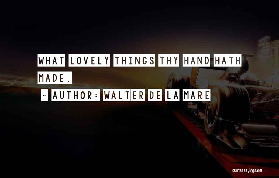 Walter De La Mare Quotes: What Lovely Things Thy Hand Hath Made.