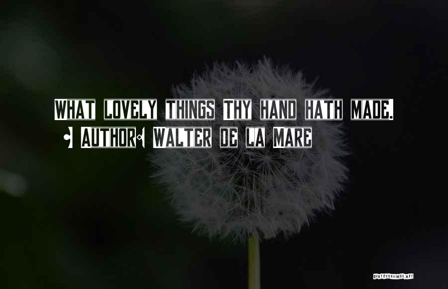 Walter De La Mare Quotes: What Lovely Things Thy Hand Hath Made.