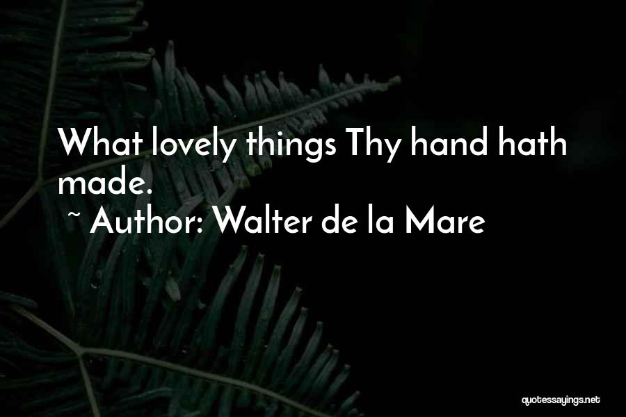 Walter De La Mare Quotes: What Lovely Things Thy Hand Hath Made.