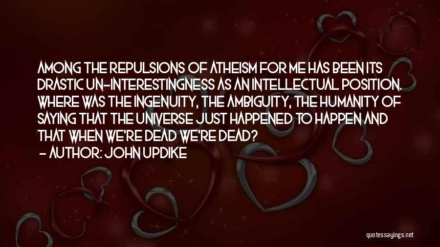 John Updike Quotes: Among The Repulsions Of Atheism For Me Has Been Its Drastic Un-interestingness As An Intellectual Position. Where Was The Ingenuity,