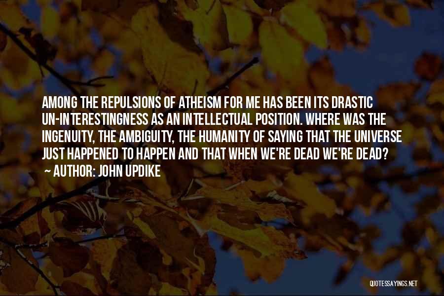 John Updike Quotes: Among The Repulsions Of Atheism For Me Has Been Its Drastic Un-interestingness As An Intellectual Position. Where Was The Ingenuity,