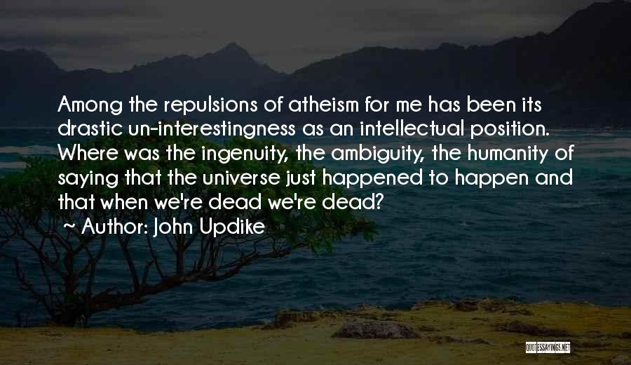 John Updike Quotes: Among The Repulsions Of Atheism For Me Has Been Its Drastic Un-interestingness As An Intellectual Position. Where Was The Ingenuity,