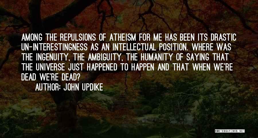 John Updike Quotes: Among The Repulsions Of Atheism For Me Has Been Its Drastic Un-interestingness As An Intellectual Position. Where Was The Ingenuity,