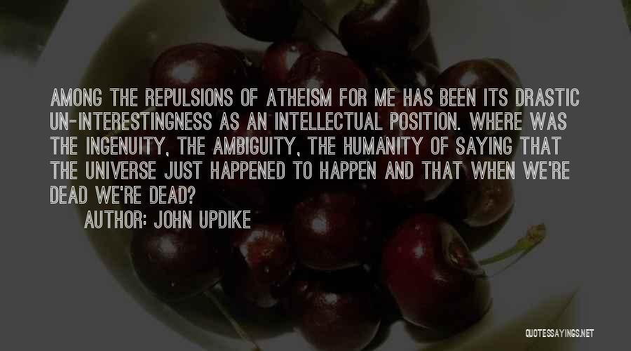 John Updike Quotes: Among The Repulsions Of Atheism For Me Has Been Its Drastic Un-interestingness As An Intellectual Position. Where Was The Ingenuity,