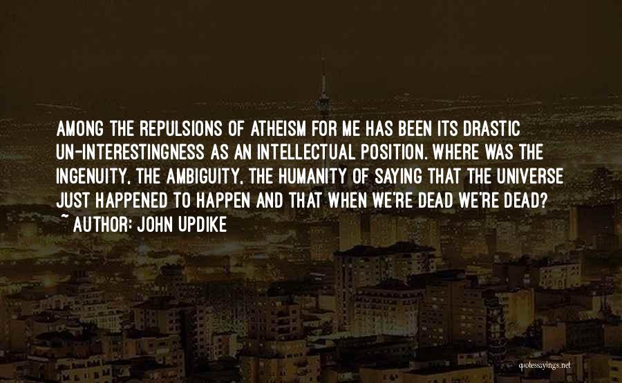 John Updike Quotes: Among The Repulsions Of Atheism For Me Has Been Its Drastic Un-interestingness As An Intellectual Position. Where Was The Ingenuity,