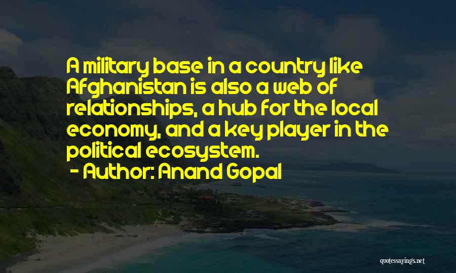 Anand Gopal Quotes: A Military Base In A Country Like Afghanistan Is Also A Web Of Relationships, A Hub For The Local Economy,