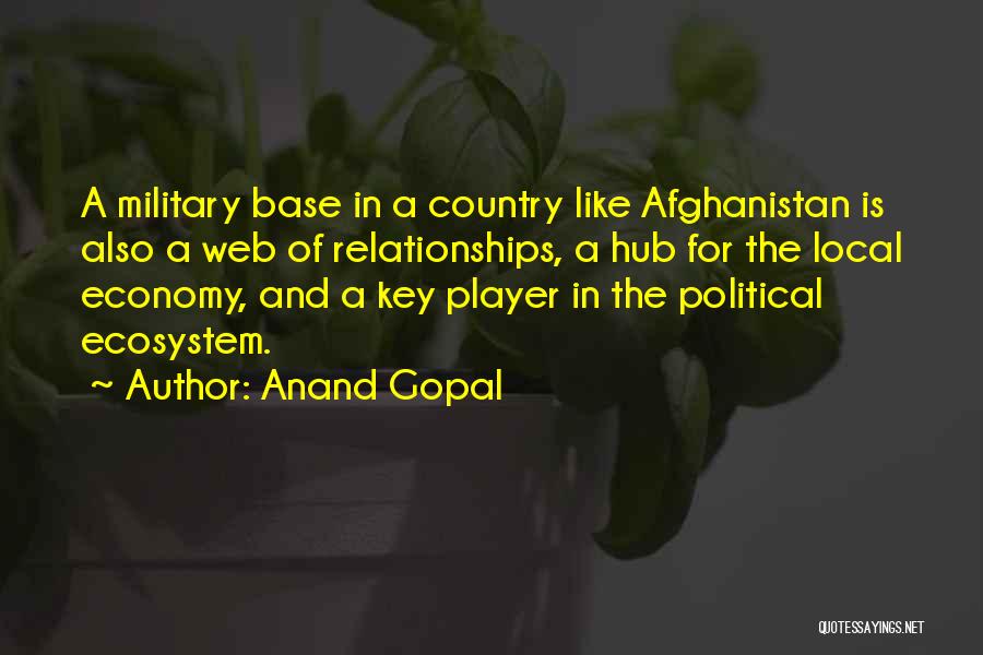 Anand Gopal Quotes: A Military Base In A Country Like Afghanistan Is Also A Web Of Relationships, A Hub For The Local Economy,