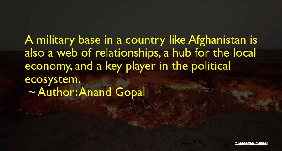Anand Gopal Quotes: A Military Base In A Country Like Afghanistan Is Also A Web Of Relationships, A Hub For The Local Economy,