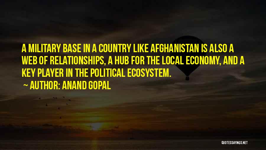 Anand Gopal Quotes: A Military Base In A Country Like Afghanistan Is Also A Web Of Relationships, A Hub For The Local Economy,